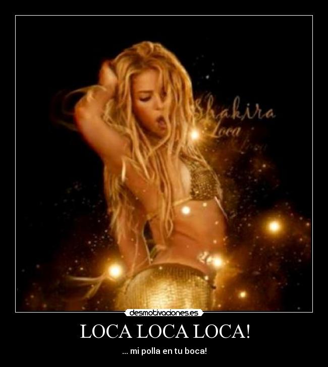 LOCA LOCA LOCA! - ... mi polla en tu boca!