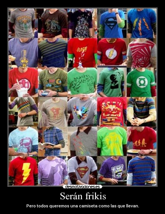 Serán frikis - Pero todos queremos una camiseta como las que llevan.