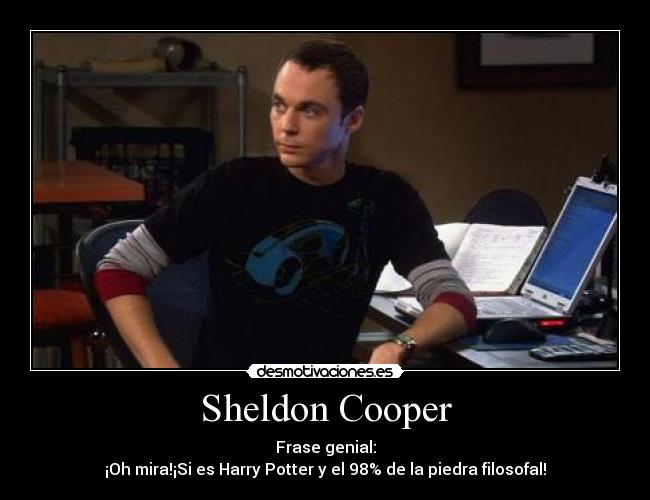 Sheldon Cooper - Frase genial:
¡Oh mira!¡Si es Harry Potter y el 98% de la piedra filosofal!