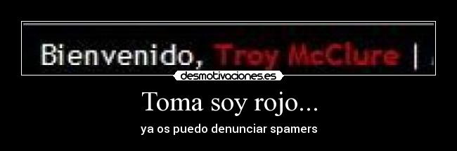 Toma soy rojo... - ya os puedo denunciar spamers