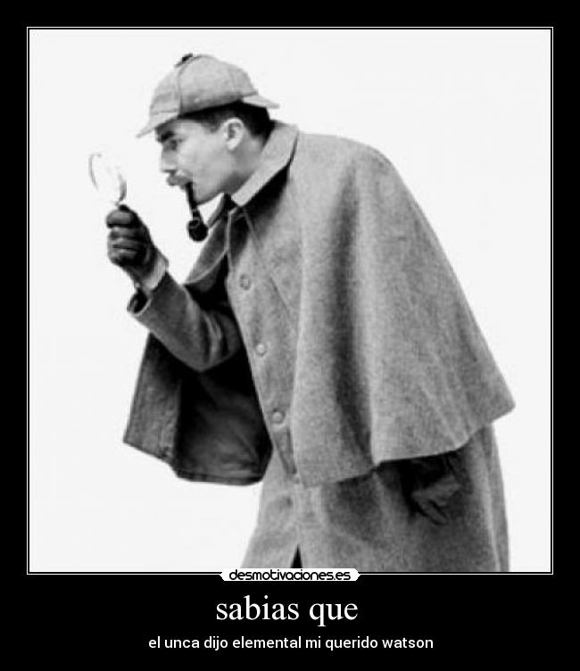 sabias que - el unca dijo elemental mi querido watson