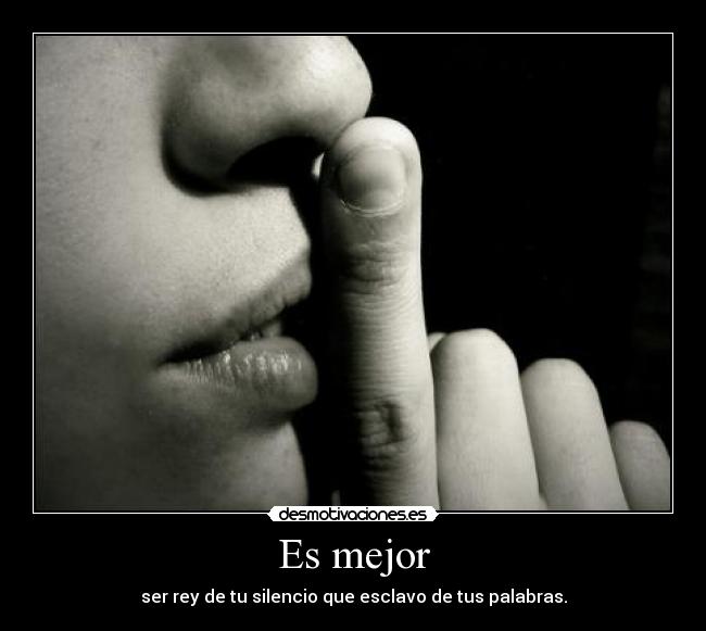 Es mejor - ser rey de tu silencio que esclavo de tus palabras.