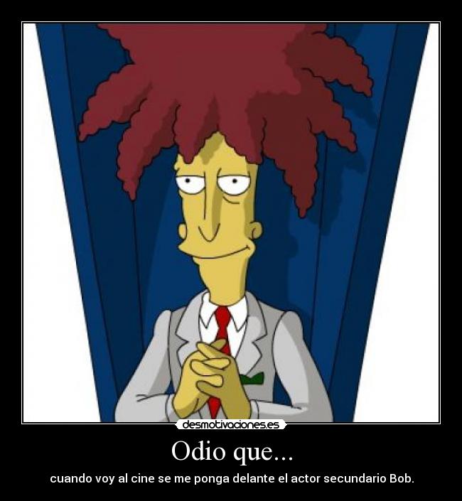 Odio que... - cuando voy al cine se me ponga delante el actor secundario Bob.