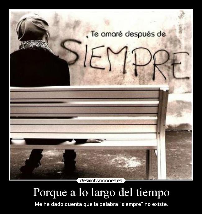 Porque a lo largo del tiempo - Me he dado cuenta que la palabra siempre no existe.