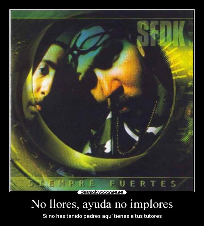 No llores, ayuda no implores - Si no has tenido padres aquí tienes a tus tutores