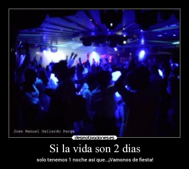Si la vida son 2 dias - solo tenemos 1 noche así que...¡Vamonos de fiesta!