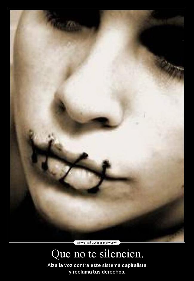 Que no te silencien. - Alza la voz contra este sistema capitalista
y reclama tus derechos.