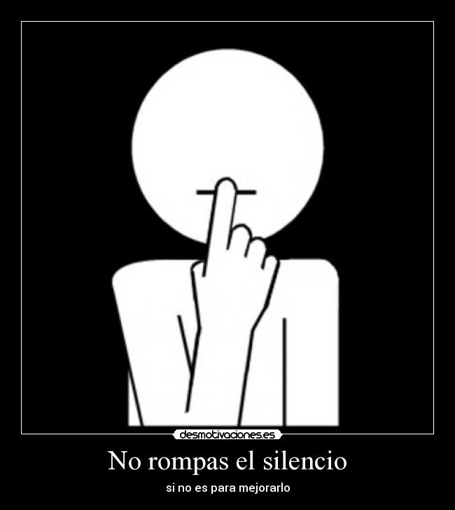 No rompas el silencio - si no es para mejorarlo