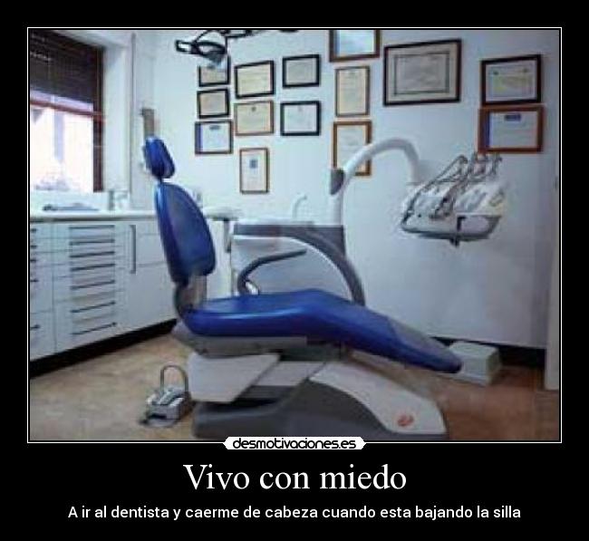 Vivo con miedo - A ir al dentista y caerme de cabeza cuando esta bajando la silla
