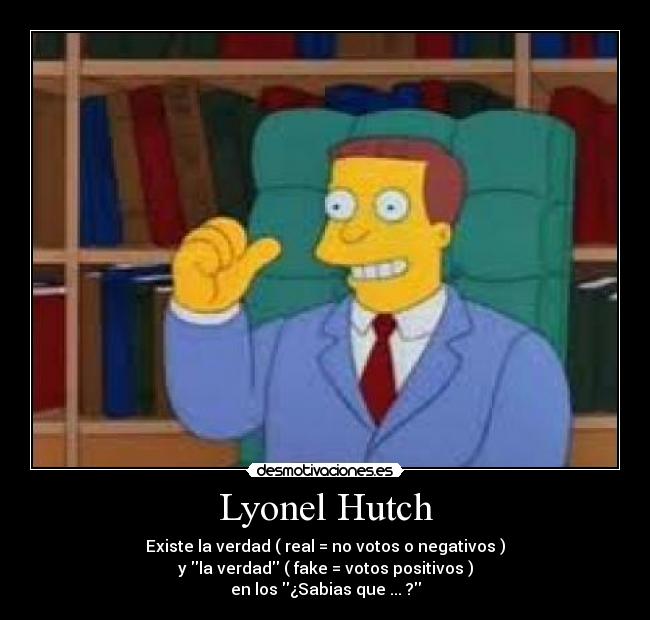Lyonel Hutch - Existe la verdad ( real = no votos o negativos )
y la verdad ( fake = votos positivos )
en los ¿Sabias que ... ?