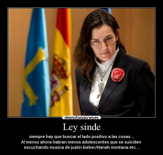 Ley sinde - siempre hay que buscar el lado positivo a las cosas ...
Al menos ahora habran menos adolescentes que se suiciden
escuchando musica de justin bieber/Hanah montana etc ...