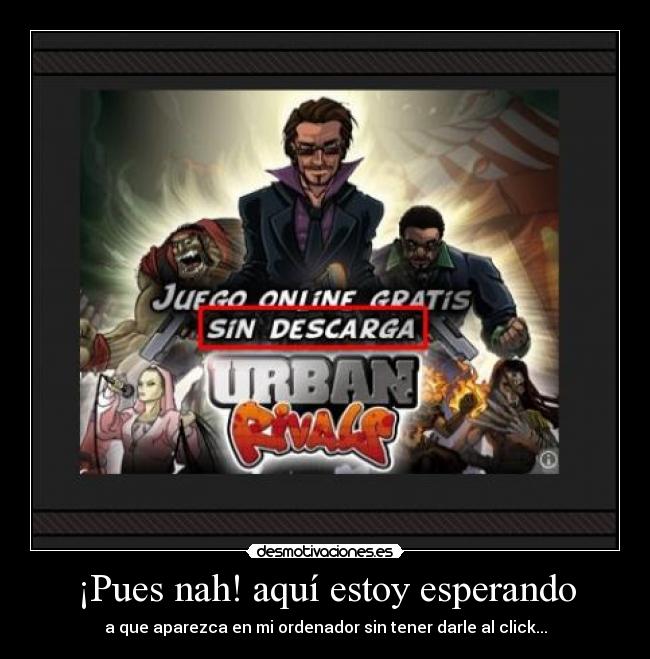 ¡Pues nah! aquí estoy esperando -