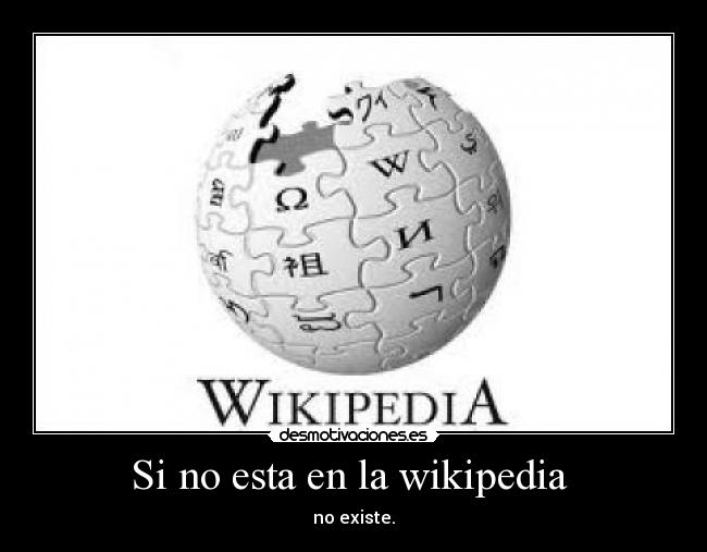 Si no esta en la wikipedia  - no existe.