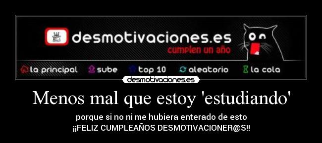Menos mal que estoy estudiando - porque si no ni me hubiera enterado de esto
¡¡FELIZ CUMPLEAÑOS DESMOTIVACIONER@S!!