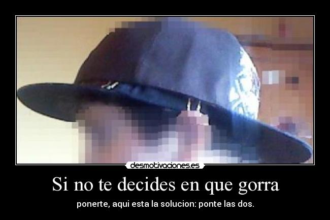 Si no te decides en que gorra - ponerte, aqui esta la solucion: ponte las dos.