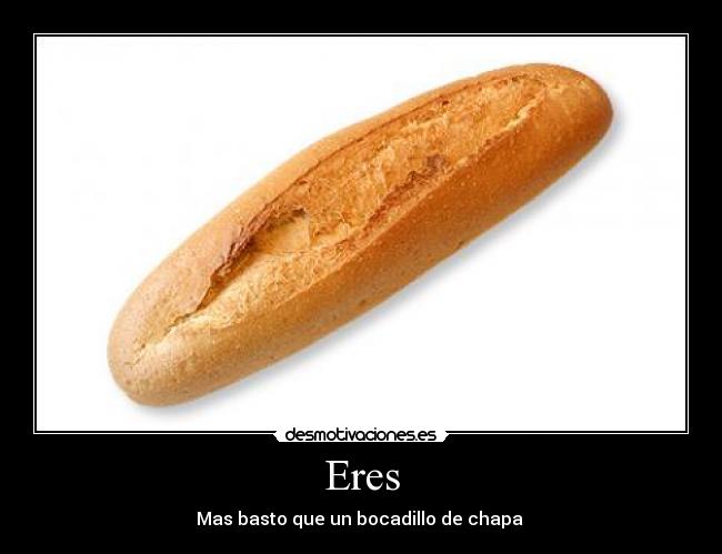 Eres - Mas basto que un bocadillo de chapa