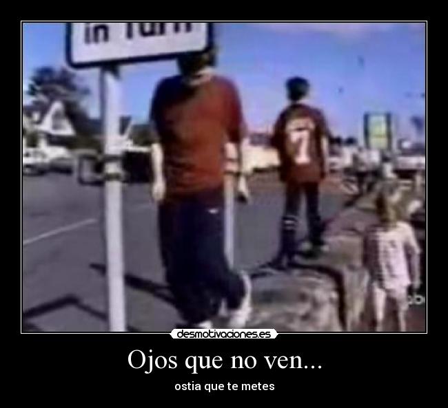 Ojos que no ven... - ostia que te metes