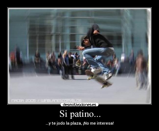 Si patino... - ...y te jodo la plaza, ¡No me interesa!