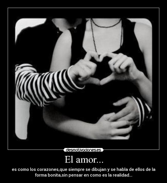 El amor... - es como los corazones,que siempre se dibujan y se habla de ellos de la
forma bonita,sin pensar en como es la realidad...