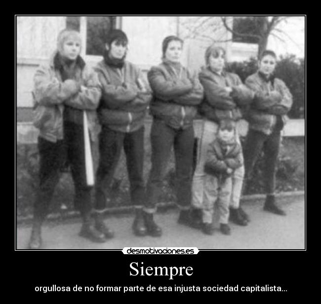 Siempre - orgullosa de no formar parte de esa injusta sociedad capitalista...