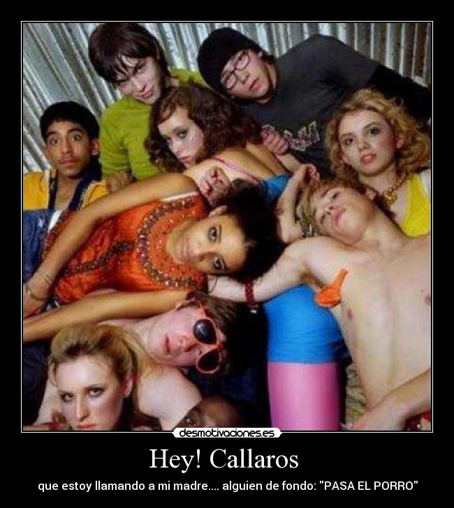 Hey! Callaros  - que estoy llamando a mi madre.... alguien de fondo: PASA EL PORRO