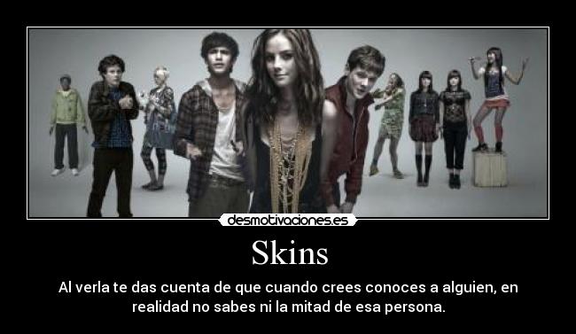 Skins - Al verla te das cuenta de que cuando crees conoces a alguien, en
realidad no sabes ni la mitad de esa persona.