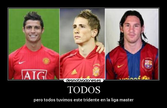 TODOS - pero todos tuvimos este tridente en la liga master