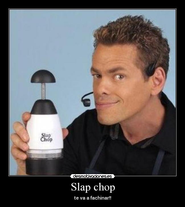 Slap chop - te va a fachinar!!