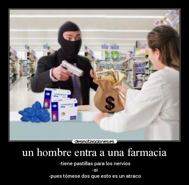 un hombre entra a una farmacia - -tiene pastillas para los nervios
-si
-pues tómese dos que esto es un atraco