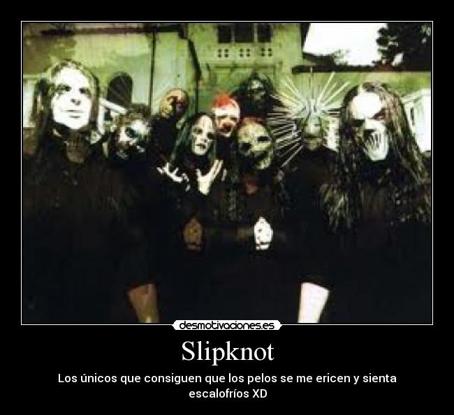 Slipknot - Los únicos que consiguen que los pelos se me ericen y sienta escalofríos XD