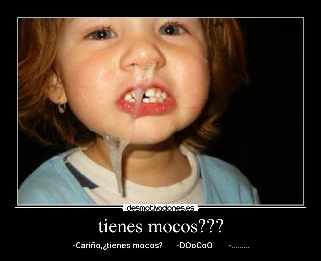 tienes mocos??? -