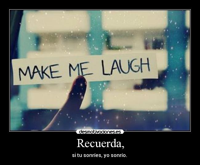 Recuerda, - si tu sonríes, yo sonrío. 