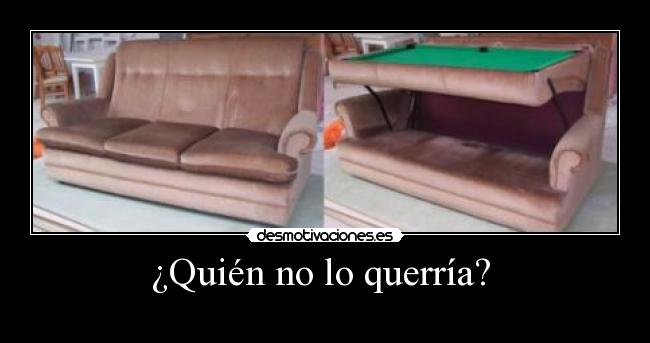 ¿Quién no lo querría? -