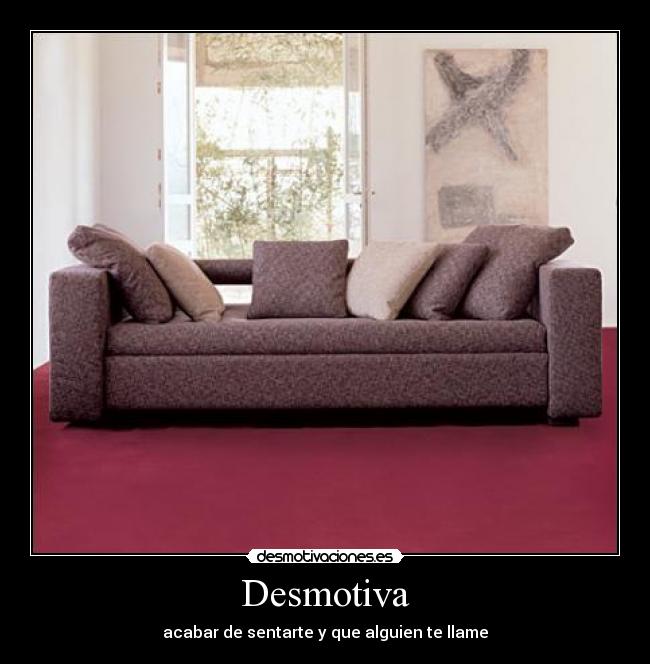 Desmotiva - acabar de sentarte y que alguien te llame