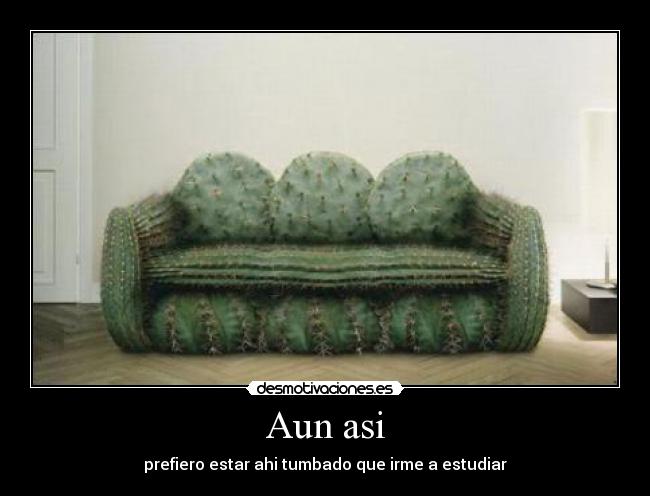 Aun asi - prefiero estar ahi tumbado que irme a estudiar