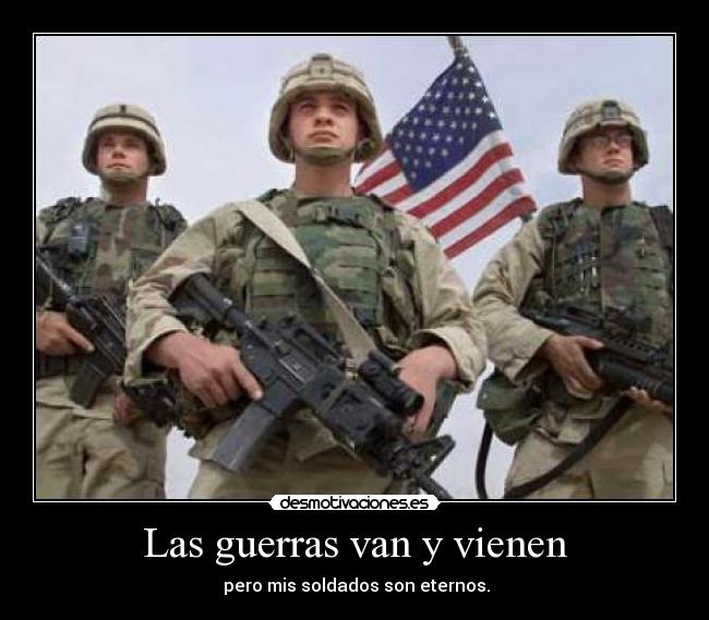 Las guerras van y vienen - pero mis soldados son eternos.