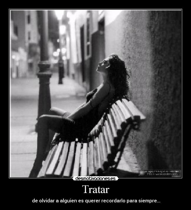 Tratar -  de olvidar a alguien es querer recordarlo para siempre...