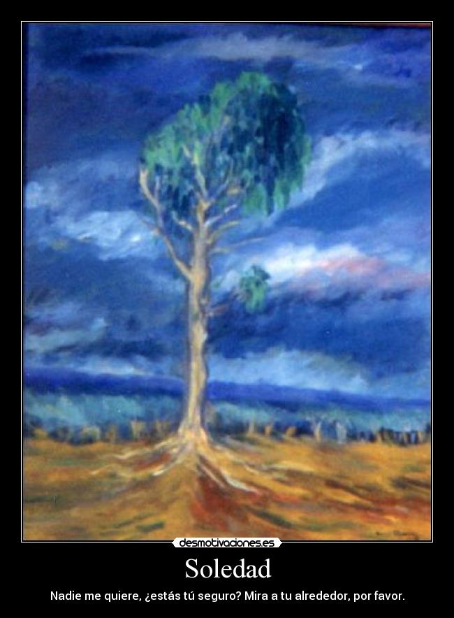 Soledad - Nadie me quiere, ¿estás tú seguro? Mira a tu alrededor, por favor.