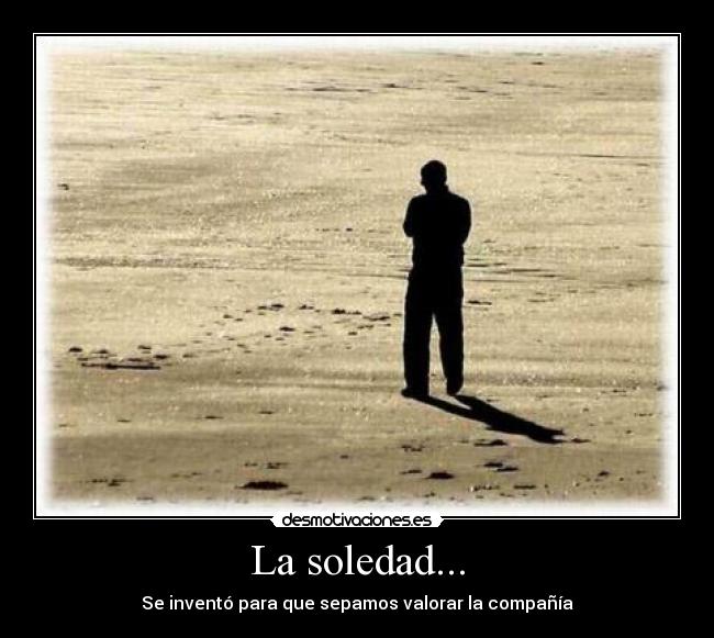 La soledad... - Se inventó para que sepamos valorar la compañía