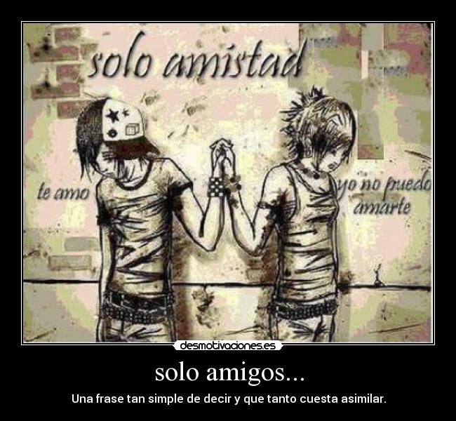 solo amigos... - Una frase tan simple de decir y que tanto cuesta asimilar.
