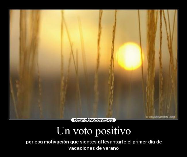 Un voto positivo - por esa motivación que sientes al levantarte el primer día de vacaciones de verano