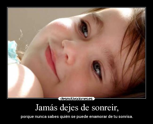 Jamás dejes de sonreir, - porque nunca sabes quién se puede enamorar de tu sonrisa.