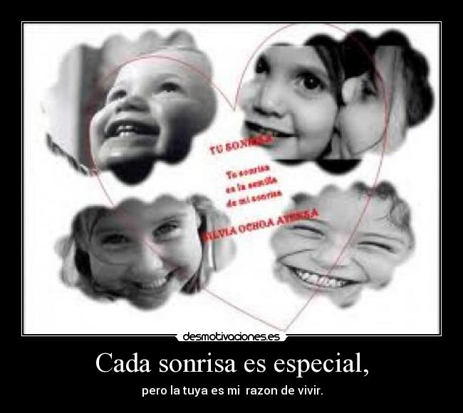 Cada sonrisa es especial, - pero la tuya es mi razon de vivir.