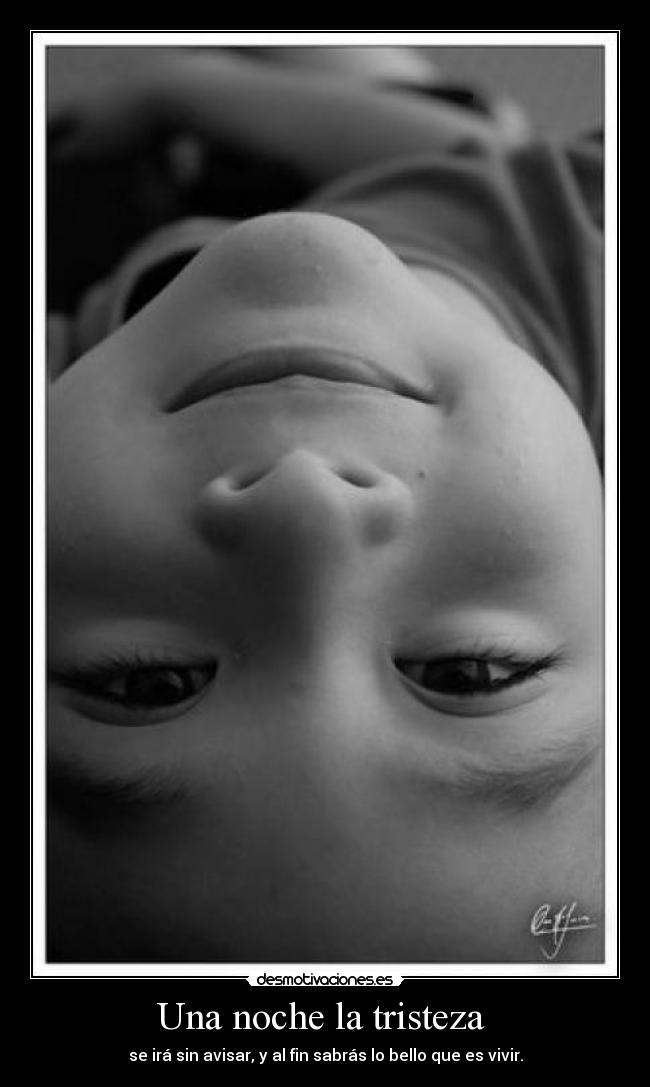 Una noche la tristeza - se irá sin avisar, y al fin sabrás lo bello que es vivir.