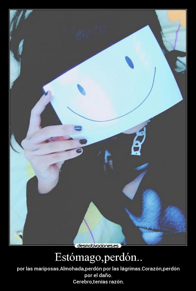 Estómago,perdón.. - por las mariposas.Almohada,perdón por las lágrimas.Corazón,perdón por el daño.
Cerebro,tenías razón.