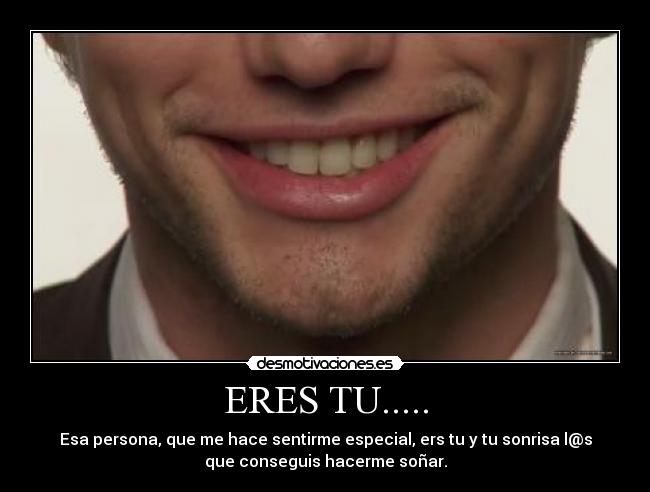 ERES TU..... - Esa persona, que me hace sentirme especial, ers tu y tu sonrisa l@s
que conseguis hacerme soñar.