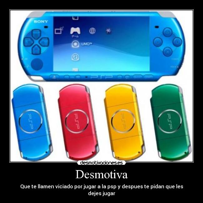 Desmotiva - Que te llamen viciado por jugar a la psp y despues te pidan que les dejes jugar
