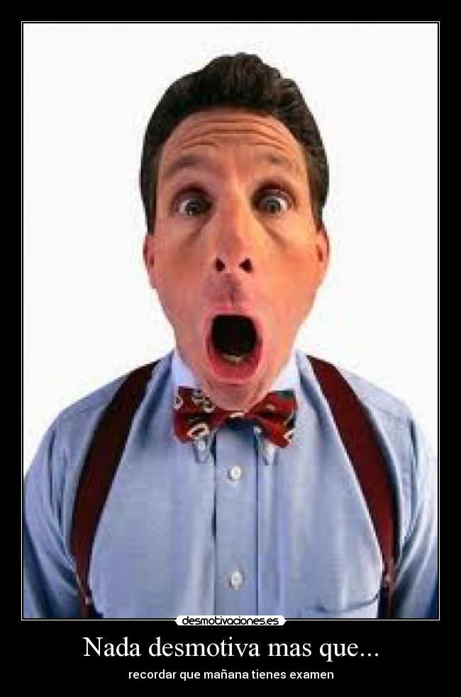 Nada desmotiva mas que... - recordar que mañana tienes examen