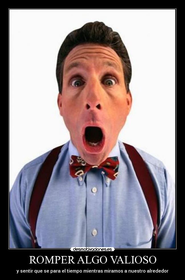 ROMPER ALGO VALIOSO - y sentir que se para el tiempo mientras miramos a nuestro alrededor