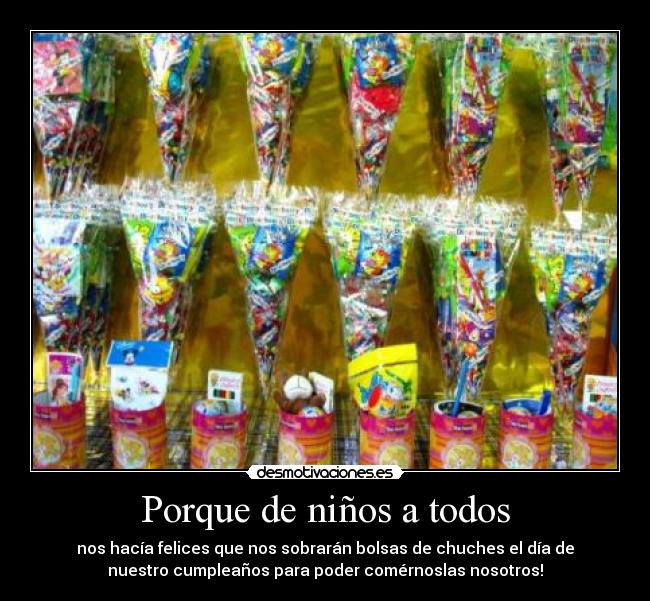 Porque de niños a todos - nos hacía felices que nos sobrarán bolsas de chuches el día de
nuestro cumpleaños para poder comérnoslas nosotros!